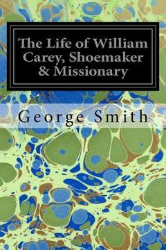 portada The Life of William Carey, Shoemaker & Missionary (in English)
