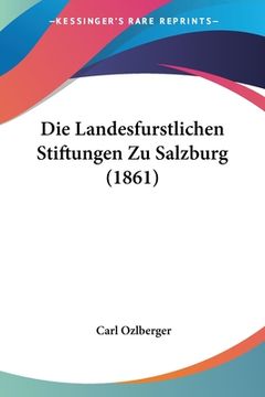 portada Die Landesfurstlichen Stiftungen Zu Salzburg (1861) (in German)