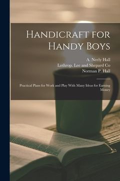 portada Handicraft for Handy Boys: Practical Plans for Work and Play With Many Ideas for Earning Money (in English)