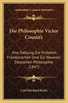 portada Die Philosophie Victor Cousin's: Ihre Stellung Zur Fruheren Franzosischen Und Zur Neueren Deutschen Philosophie (1847) (en Alemán)