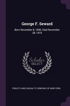 portada George F. Seward: Born November 8, 1840, Died November 28, 1910 (en Inglés)