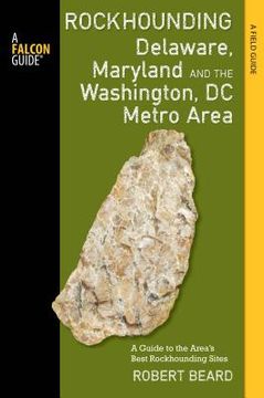 portada Rockhounding Delaware, Maryland, and the Washington, DC Metro Area: A Guide to the Areas' Best Rockhounding Sites