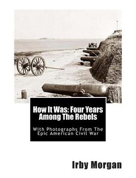 portada How It Was: Four Years Among The Rebels: With Photographs From The Epic American Civil War (en Inglés)