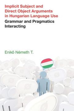 portada Implicit Subject and Direct Object Arguments in Hungarian Language Use: Grammar and Pragmatics Interacting (en Inglés)