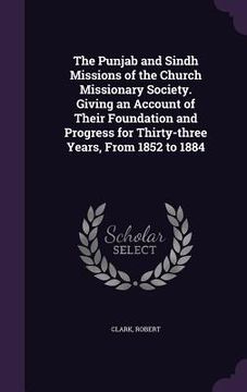 portada The Punjab and Sindh Missions of the Church Missionary Society. Giving an Account of Their Foundation and Progress for Thirty-three Years, From 1852 t (in English)