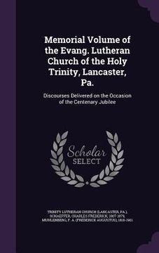 portada Memorial Volume of the Evang. Lutheran Church of the Holy Trinity, Lancaster, Pa.: Discourses Delivered on the Occasion of the Centenary Jubilee (en Inglés)