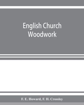 portada English church woodwork; a study in craftsmanship during the Mediaeval period A.D. 1250-1550 (en Inglés)