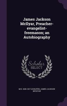 portada James Jackson McIlyar, Preacher-evangelist-freemason; an Autobiography (en Inglés)