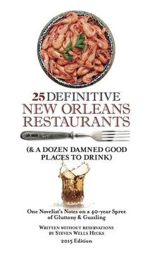 portada 25 Definitive New Orleans Restaurants (Plus A Dozen Damned Good Places To Drink): One Novelist's Notes on a 40-year Spree of Gluttony & Guzzling