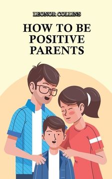 portada How to Be Positive Parents: Parenting the Children of the New Millennium (in English)