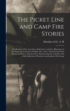 portada The Picket Line and Camp Fire Stories: a Collection of War Anecdotes, Both Grave and Gay, Illustrative of the Trials and Triumphs of Soldier Life; Wit