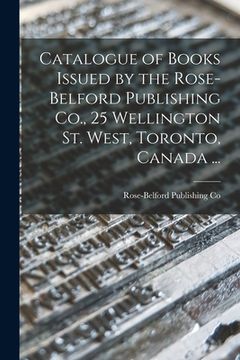 portada Catalogue of Books Issued by the Rose-Belford Publishing Co., 25 Wellington St. West, Toronto, Canada ... (en Inglés)