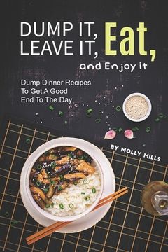 portada Dump it, Leave it, Eat, and Enjoy it: Dump Dinner Recipes to Get A Good End to The Day (en Inglés)