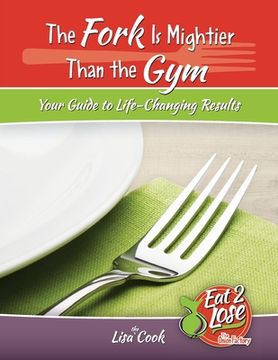 portada The Fork Is Mightier Than the Gym: Your Guide to Life-Changing Results (en Inglés)