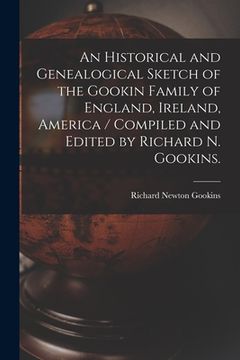 portada An Historical and Genealogical Sketch of the Gookin Family of England, Ireland, America / Compiled and Edited by Richard N. Gookins.
