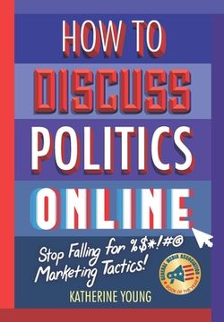 portada How to Discuss Politics Online: Stop Falling for %$*!#@ Marketing Tactics (en Inglés)