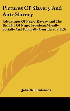 portada pictures of slavery and anti-slavery: advantages of negro slavery and the benefits of negro freedom; morally, socially and politically considered (186 (en Inglés)