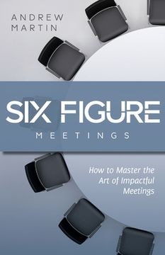 portada Six Figure Meetings: How To Master the Art of Impactful Meetings (en Inglés)