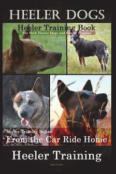 portada Heeler Dogs Heeler Training Book for Both Heeler Dogs and Heeler Puppies By D!D THIS Dog Training: Heeler Training Begins From the Car Ride Home Heele (en Inglés)