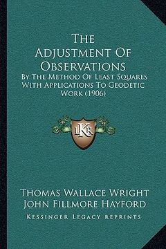 portada the adjustment of observations: by the method of least squares with applications to geodetic work (1906) (en Inglés)