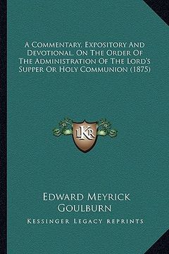 portada a commentary, expository and devotional, on the order of the administration of the lord's supper or holy communion (1875) (en Inglés)