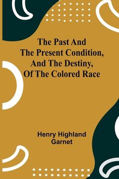 portada The Past and the Present Condition, and the Destiny, of the Colored Race