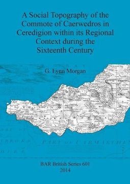 portada A Social Topography of the Commote of Caerwedros in Ceredigion within its Regional Context during the Sixteenth Century (BAR British Series)