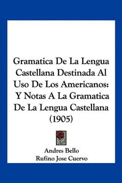 portada Gramatica de la Lengua Castellana Destinada al uso de los Americanos: Y Notas a la Gramatica de la Lengua Castellana (1905)