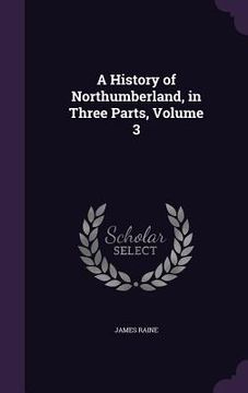 portada A History of Northumberland, in Three Parts, Volume 3 (in English)