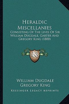 portada heraldic miscellanies: consisting of the lives of sir william dugdale, garter and gconsisting of the lives of sir william dugdale, garter and (en Inglés)