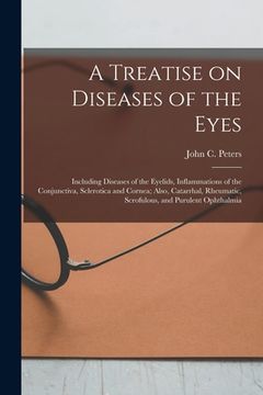 portada A Treatise on Diseases of the Eyes; Including Diseases of the Eyelids, Inflammations of the Conjunctiva, Sclerotica and Cornea; Also, Catarrhal, Rheum (en Inglés)
