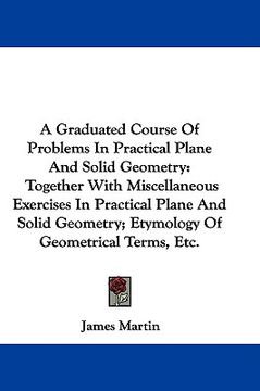 portada a graduated course of problems in practical plane and solid geometry: together with miscellaneous exercises in practical plane and solid geometry; e (en Inglés)