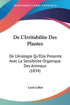 portada De L'Irritabilite Des Plantes: De L'Analogie Qu'Elle Presente Avec La Sensibilite Organique Des Animaux (1834) (en Francés)