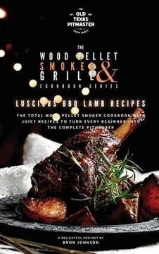 portada The Wood Pellet Smoker and Grill Cookbook: Luscious BBQ Lamb Recipes (in English)