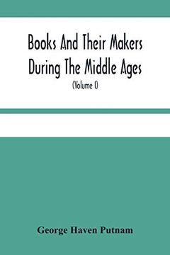 portada Books and Their Makers During the Middle Ages; A Study of the Conditions of the Production and Distribution of Literature From the Fall of the Roman. Close of the Seventeenth Century (Volume i) 