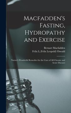 portada Macfadden's Fasting, Hydropathy and Exercise: Nature's Wonderful Remedies for the Cure of All Chronic and Acute Diseases (in English)