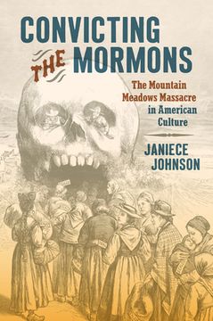 portada Convicting the Mormons: The Mountain Meadows Massacre in American Culture (en Inglés)