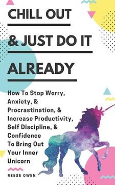 portada Chill Out & Just Do It Already: How To Stop Worry, Anxiety, & Procrastination, & Increase Productivity, Self Discipline, & Confidence To Bring Out You (en Inglés)