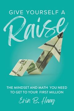 portada Give Yourself a Raise: The Mindset and Math You Need to Get to Your First Million (in English)