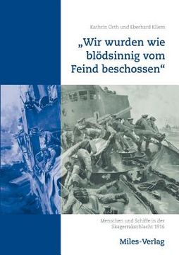 portada "Wir wurden wie blödsinnig vom Feind beschossen": Menschen und Schiffe in der Skagerrakschlacht 1916 (in German)