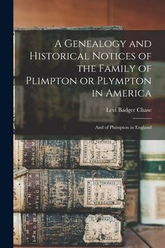 portada A Genealogy and Historical Notices of the Family of Plimpton or Plympton in America: And of Plumpton in England (en Inglés)