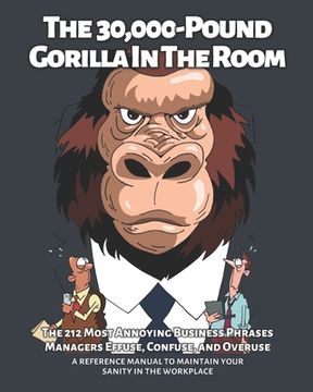 portada The 30,000-Pound Gorilla In The Room: The 212 Most Annoying Business Phrases Managers Effuse, Confuse, and Overuse (en Inglés)