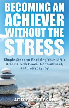 portada Becoming an Achiever Without the Stress: Simple Steps to Realizing Your Life's Dreams with Peace, Contentment, and Everyday Joy (en Inglés)