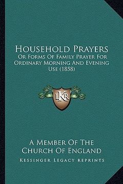 portada household prayers: or forms of family prayer for ordinary morning and evening use (1858) (en Inglés)