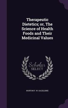 portada Therapeutic Dietetics; or, The Science of Health Foods and Their Medicinal Values (en Inglés)