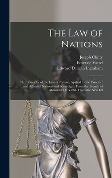portada The Law of Nations: Or, Principles of the Law of Nature, Applied to the Conduct and Affairs of Nations and Sovereigns. From the French of