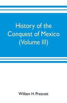 portada History of the conquest of Mexico (Volume III) (en Inglés)
