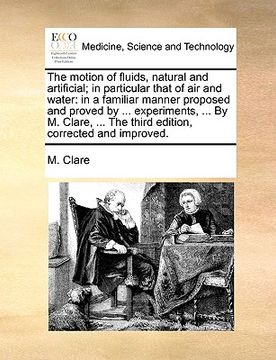 portada the motion of fluids, natural and artificial; in particular that of air and water: in a familiar manner proposed and proved by ... experiments, ... by