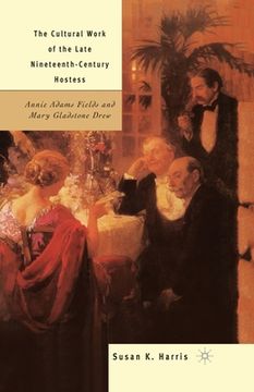 portada The Cultural Work of the Late Nineteenth-Century Hostess: Annie Adams Fields and Mary Gladstone Drew