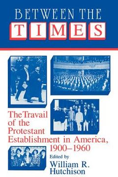 portada Between the Times Paperback: The Travail of the Protestant Establishment in America, 1900-1960 (Cambridge Studies in Religion and American Public Life) (en Inglés)